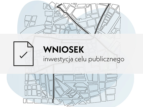 Wniosek o ustalenie lokalizacji inwestycji w celu publicznego albo warunków zabudowy